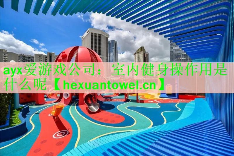 ayx爱游戏公司：室内健身操作用是什么呢